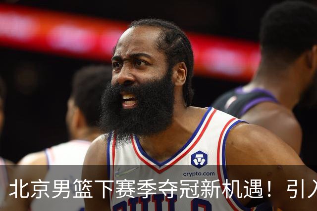 北京男篮下赛季夺冠新机遇！引入这几位明星球员，势必起飞