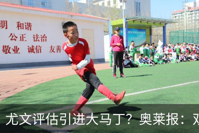 尤文评估引进大马丁？奥莱报：双方暂时还没有接触