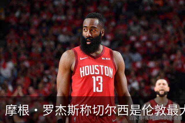 摩根·罗杰斯称切尔西是伦敦最大俱乐部，奖杯对比显示两队难分高下