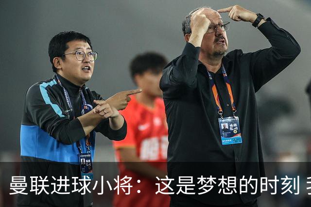 曼联进球小将：这是梦想的时刻 我想成为场上最好的