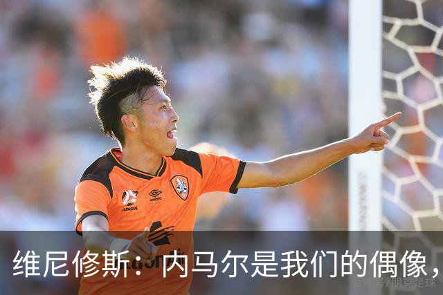 维尼修斯：内马尔是我们的偶像，能和他朝夕相处非常棒