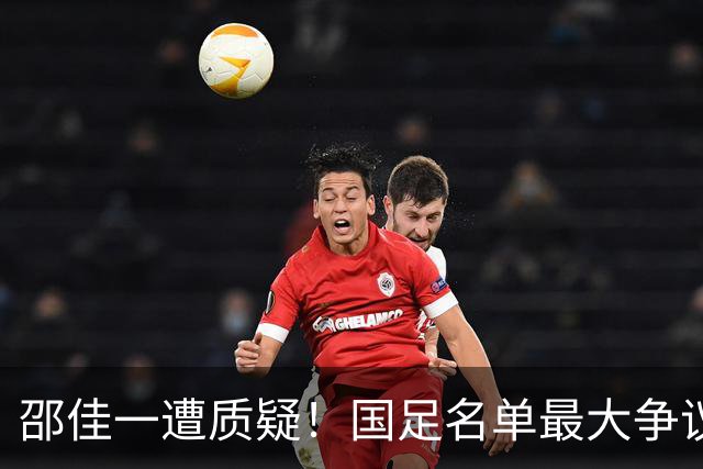 邵佳一遭质疑！国足名单最大争议：联赛垫底队3人入选，第二却0人