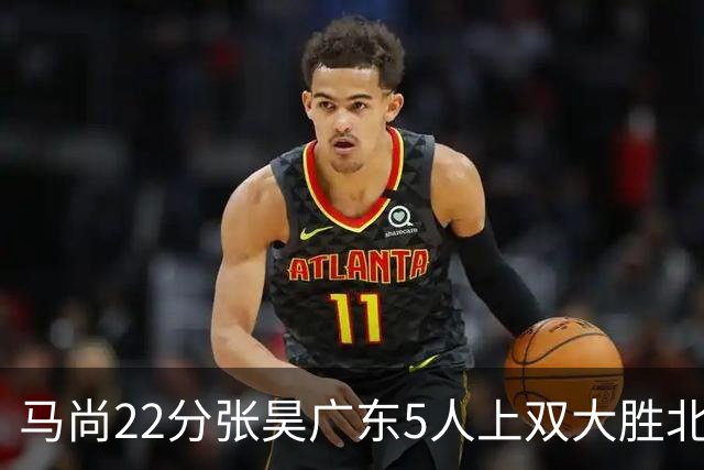 马尚22分张昊广东5人上双大胜北控 高登28分
